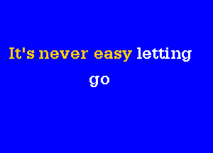 It's never easy letting

go