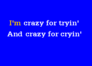 I'm crazy for tryin'

And crazy for cryin'