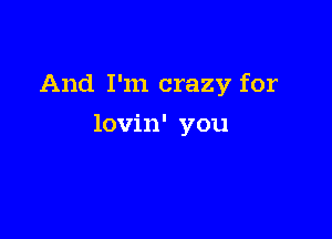 And I'm crazy for

lovin' you