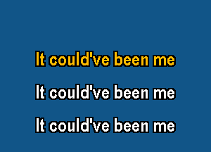 It could've been me

It could've been me

It could've been me