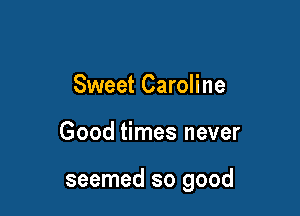 Sweet Caroline

Good times never

seemed so good