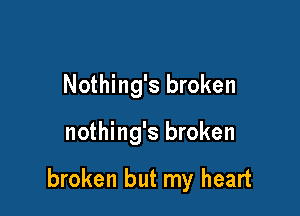 Nothing's broken

nothing's broken

broken but my heart