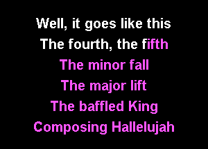 Well, it goes like this
The fourth, the fifth
The minor fall

The major lift
The baffled King
Composing Hallelujah