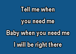 Tell me when

you need me

Baby when you need me

I will be right there