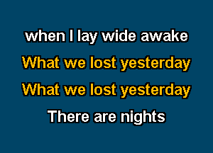 when I lay wide awake

What we lost yesterday

What we lost yesterday

There are nights