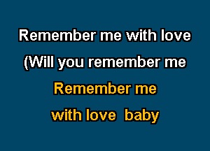 Remember me with love
(Will you remember me

Remember me

with love baby