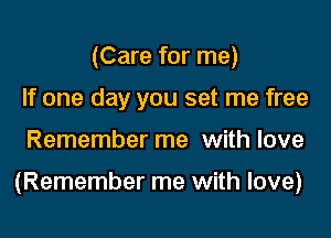(Care for me)
If one day you set me free

Remember me with love

(Remember me with love)