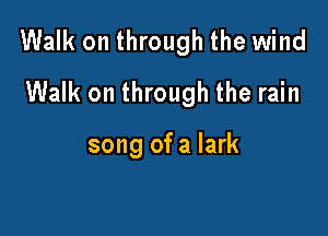 Walk on through the wind

Walk on through the rain

song of a lark