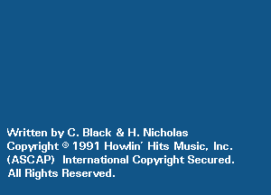 Written by C. Black 81 H. Nicholas
Copyright Q 1991 Howlin' Hits Music. Inc.
(ASCAP) International Copyright Secured.
All Rights Reserved.