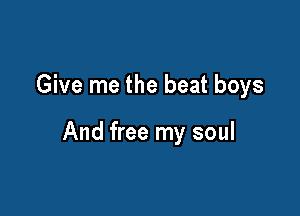 Give me the beat boys

And free my soul