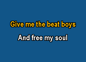 Give me the beat boys

And free my soul