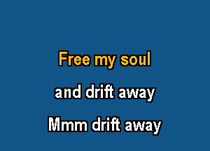Free my soul

and drift away

Mmm drift away