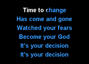 Time to change
Has come and gone
Watched your fears

Become your God
It's your decision
It's your decision