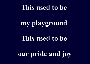 This used to be
my playground

This used to be

our pride and joy