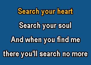 Search your heart

Search your soul

And when you find me

there you'll search no more