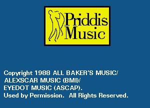 Copyright 1988 ALL BAKER'S MUSIC!
ALEXSCAR MUSIC (BMW

EYEDOT MUSIC (ASCAP).

Used by Permission. All Rights Reserved.