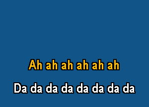 Ah ah ah ah ah ah
Da da da da da da da da