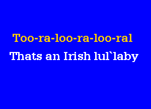 Too-ra-loo-ra-loo-ral

Thats an Irish lullaby