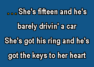 ...She's fifteen and he's

barely drivin' a car

She's got his ring and he's

got the keys to her heart
