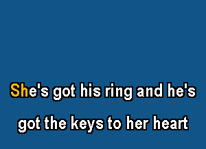 She's got his ring and he's

got the keys to her heart