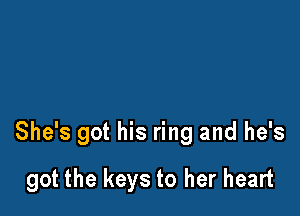 She's got his ring and he's

got the keys to her heart