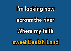 I'm looking now

across the river

Where my faith

sweet Beulah Land