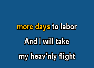 more days to labor

And I will take

my heav'nly flight