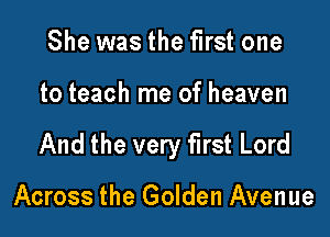 She was the first one

to teach me of heaven

And the very first Lord

Across the Golden Avenue