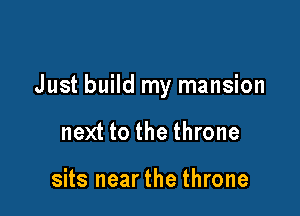Just build my mansion

next to the throne

sits nearthe throne