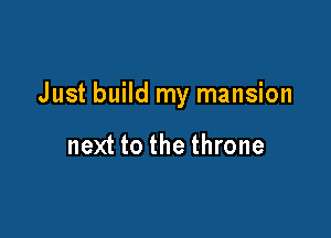 Just build my mansion

next to the throne