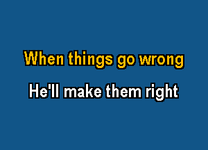 When things go wrong

He'll make them right