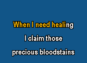 When I need healing

I claim those

precious bloodstains