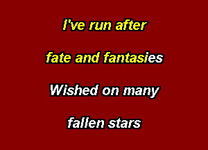 I've run after

fate and fantasies

Wished on many

fallen stars