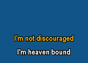 I'm not discouraged

I'm heaven bound
