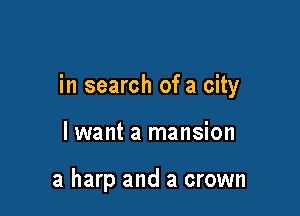 in search of a city

lwant a mansion

a harp and a crown