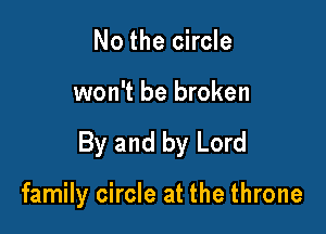 No the circle

won't be broken

By and by Lord

family circle at the throne