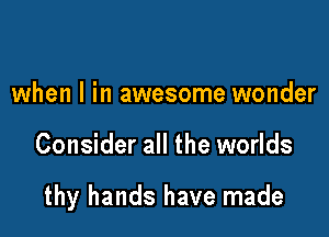 when l in awesome wonder

Consider all the worlds

thy hands have made