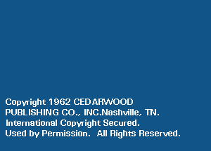 COpyright 1962 CEDARWOOD
PUBLISHING C0.. lNC.anhville, 1N.
lntBrnationel Capwight Secured.

Used by PermissiOn. All Rights Reserved.