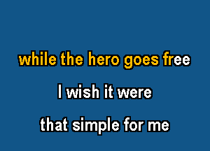 while the hero goes free

I wish it were

that simple for me