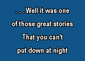...Well it was one
of those great stories

That you can't

put down at night
