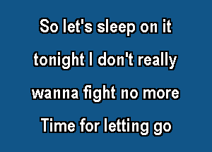 So let's sleep on it
tonight I don't really

wanna fight no more

Time for letting go