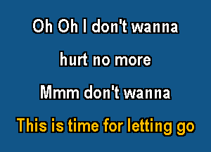 Oh Oh I don't wanna

hurt no more

Mmm don't wanna

This is time for letting go