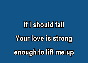 lfl should fall

Your love is strong

enough to lift me up