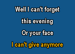 Well I can't forget
this evening

Or your face

I can't give anymore