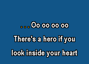...Oooooooo

There's a hero if you

look inside your heart