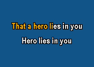 That a hero lies in you

Hero lies in you