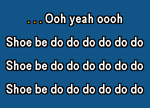 ...Ooh yeah oooh

Shoe be do do do do do do
Shoe be do do do do do do
Shoe be do do do do do do