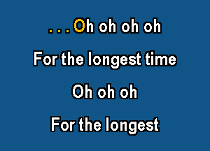 ...Ohohohoh
Forthelongestthne

Ohohoh

Forthelongest