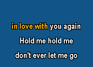 in love with you again

Hold me hold me

don't ever let me go