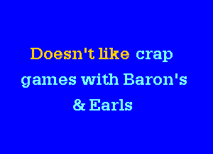 Doesn't like crap

games with Baron's
8t Earls